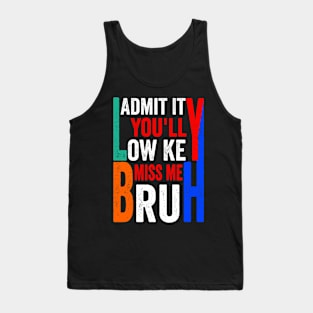 Admit It You'll Low Key Miss Me Bruh Funny Bruh Teacher Tank Top